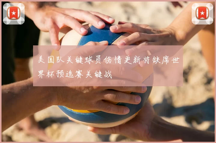 美国队关键球员伤情更新将缺席世界杯预选赛关键战