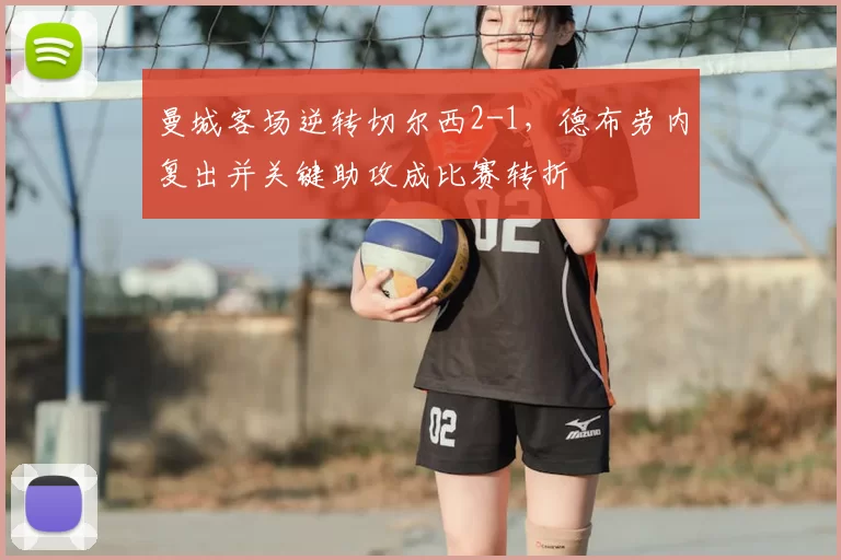 曼城客场逆转切尔西2-1，德布劳内复出并关键助攻成比赛转折