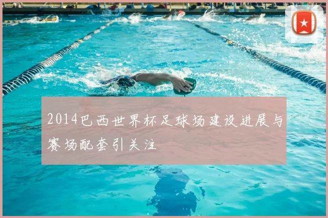 2014巴西世界杯足球场建设进展与赛场配套引关注