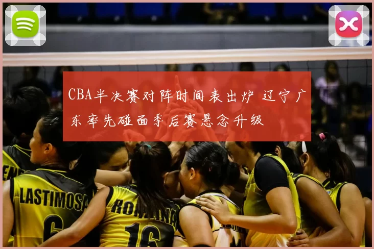 CBA半决赛对阵时间表出炉 辽宁广东率先碰面季后赛悬念升级