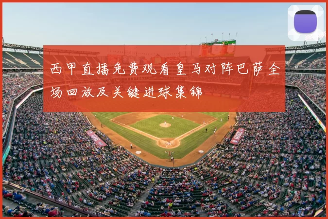 西甲直播免费观看皇马对阵巴萨全场回放及关键进球集锦