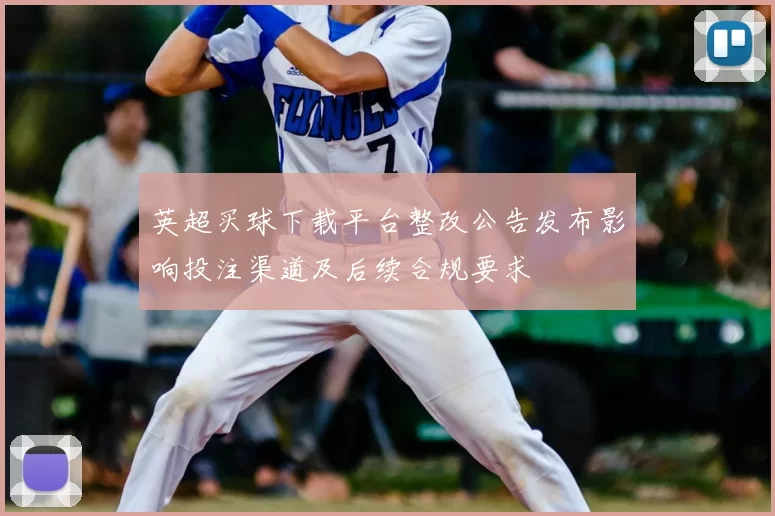 英超买球下载平台整改公告发布影响投注渠道及后续合规要求