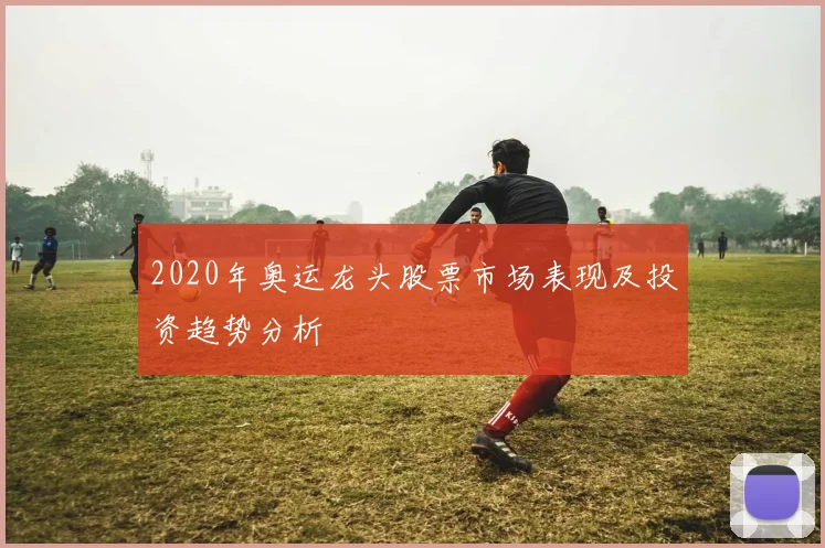 2020年奥运龙头股票市场表现及投资趋势分析
