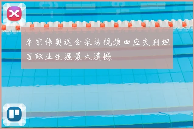 李宗伟奥运会采访视频回应失利坦言职业生涯最大遗憾