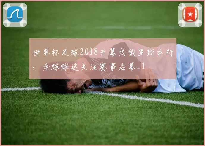 世界杯足球2018开幕式俄罗斯举行,全球球迷关注赛事启幕_1