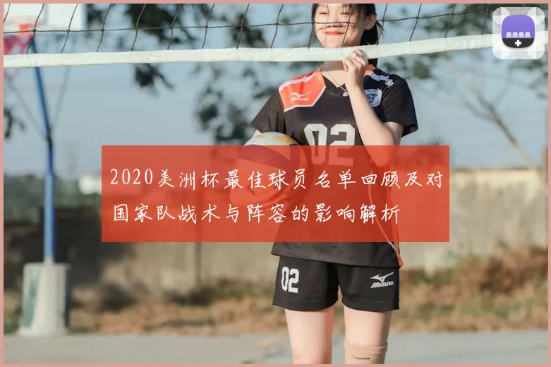 2020美洲杯最佳球员名单回顾及对国家队战术与阵容的影响解析