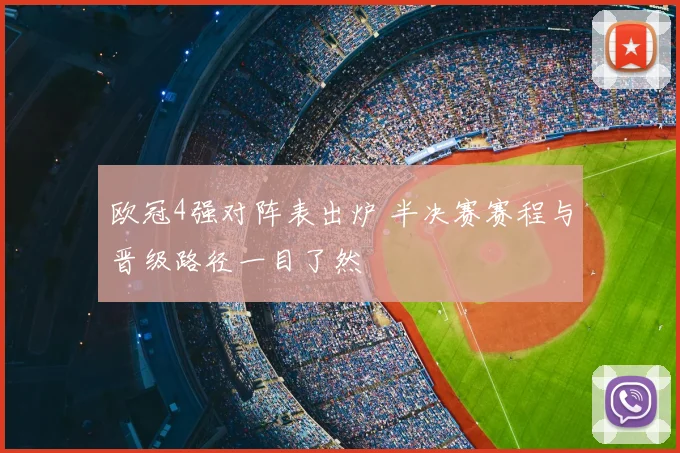 欧冠4强对阵表出炉 半决赛赛程与晋级路径一目了然