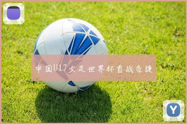 中国U17女足世界杯首战告捷