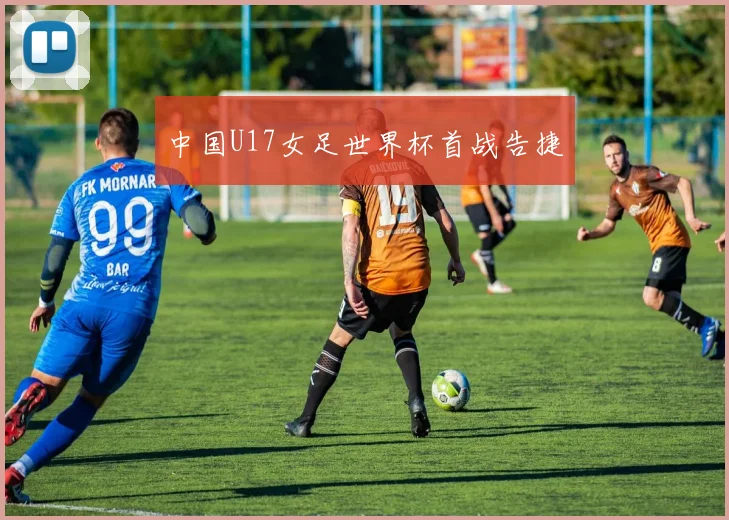 中国U17女足世界杯首战告捷