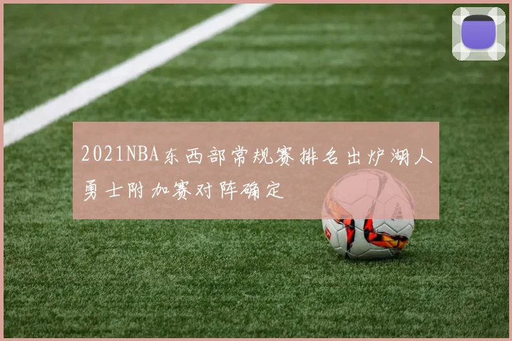 2021NBA东西部常规赛排名出炉湖人勇士附加赛对阵确定