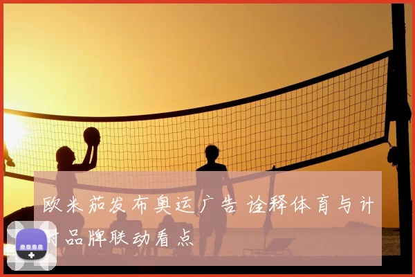 欧米茄发布奥运广告 诠释体育与计时品牌联动看点