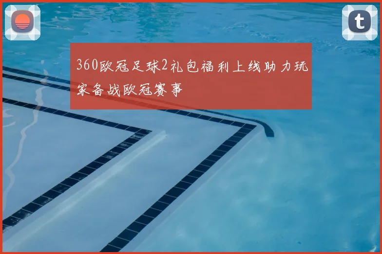 360欧冠足球2礼包福利上线助力玩家备战欧冠赛事